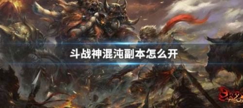 《斗战神》混沌副本开启方法详细介绍