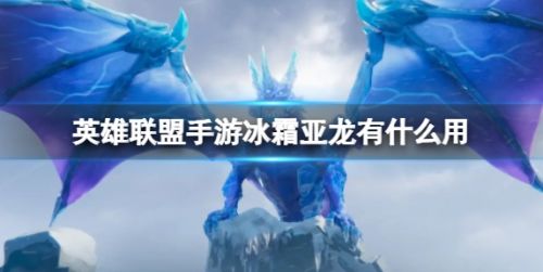 《英雄联盟手游》最新版本冰霜亚龙作用效果详解