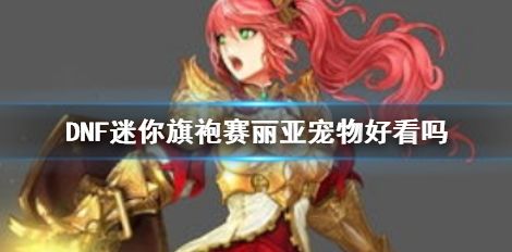 《DNF》迷你旗袍赛丽亚宠物效果最新展示