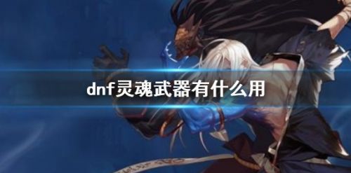 《dnf》灵魂武器最新作用详解