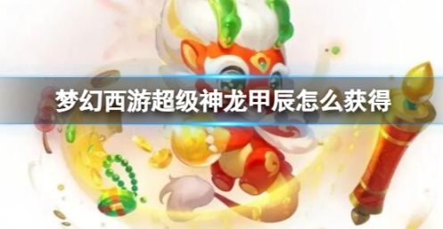 《梦幻西游》超级神龙甲辰获得方法介绍
