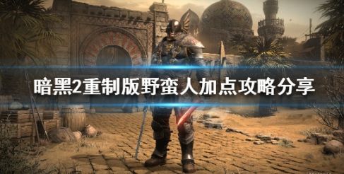《暗黑破坏神2重制版》野蛮人最新加点攻略