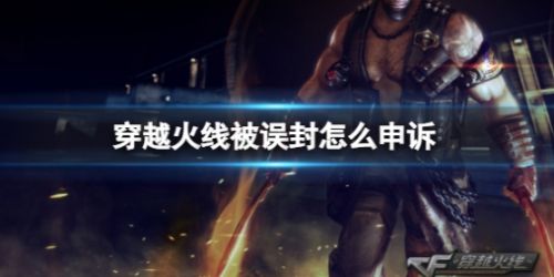 《穿越火线》误封申诉方法介绍2024