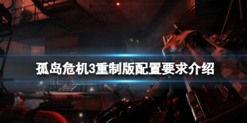 《孤岛危机3重制版》最低推荐配置要求一览