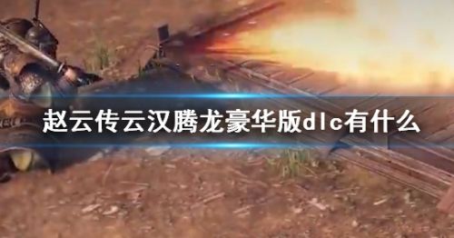 《赵云传云汉腾龙》豪华版dlc内容介绍