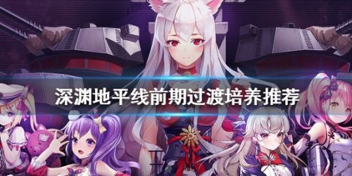 《深渊地平线》新手前期过渡培养角色推荐