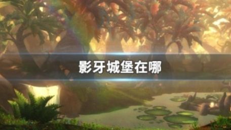 《魔兽世界》影牙城堡位置及进入方法分享