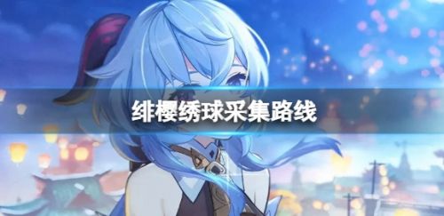《原神》绯樱绣球分布位置及最佳采集路线一览