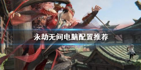 《永劫无间》电脑配置推荐一览