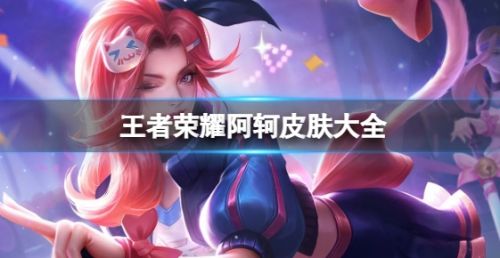 《王者荣耀》阿轲皮肤大全最新皮肤手感排行