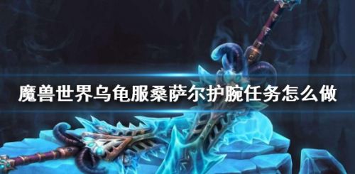 《魔兽世界》乌龟服桑萨尔护腕任务攻略详解