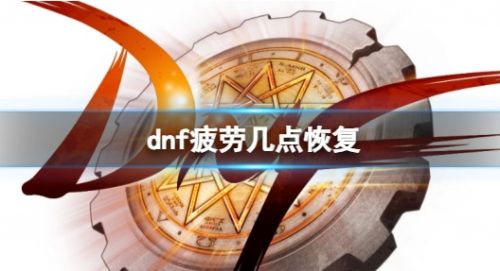 《dnf》疲劳点恢复时间详细介绍