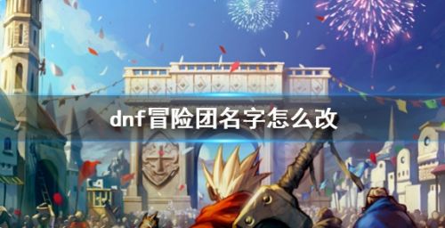 《dnf》冒险团名字更改方法介绍2024