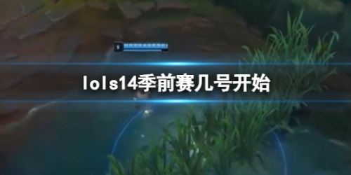 《lol》s14季前赛开始时间详细介绍