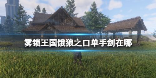 《雾锁王国》饿狼之口单手剑获取位置介绍
