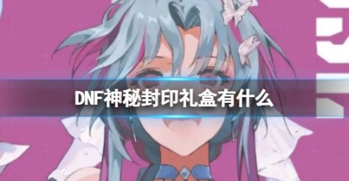 《DNF》神秘封印礼盒奖励详细介绍