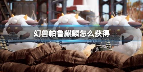 《幻兽帕鲁》麒麟获取方法详细介绍